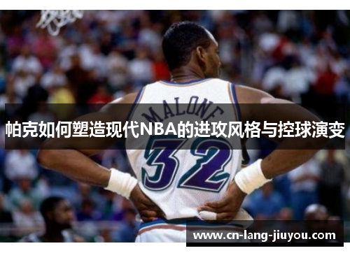 帕克如何塑造现代NBA的进攻风格与控球演变