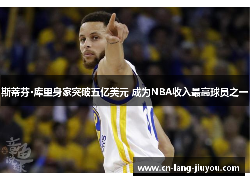 斯蒂芬·库里身家突破五亿美元 成为NBA收入最高球员之一