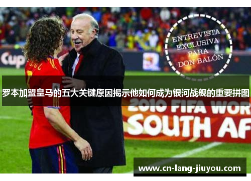 罗本加盟皇马的五大关键原因揭示他如何成为银河战舰的重要拼图
