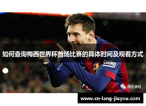 如何查询梅西世界杯首场比赛的具体时间及观看方式