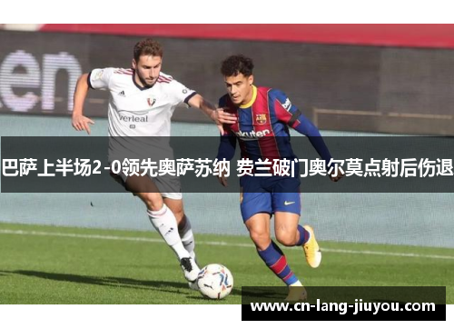 巴萨上半场2-0领先奥萨苏纳 费兰破门奥尔莫点射后伤退