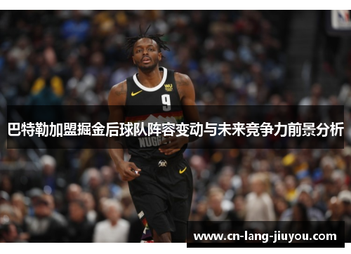 巴特勒加盟掘金后球队阵容变动与未来竞争力前景分析