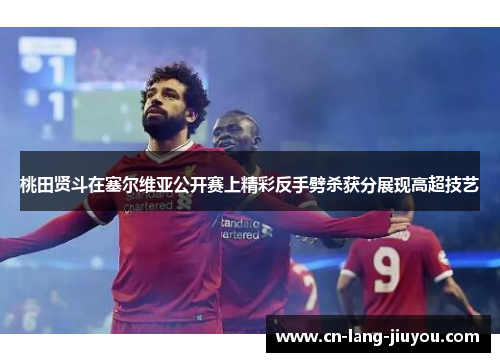 桃田贤斗在塞尔维亚公开赛上精彩反手劈杀获分展现高超技艺