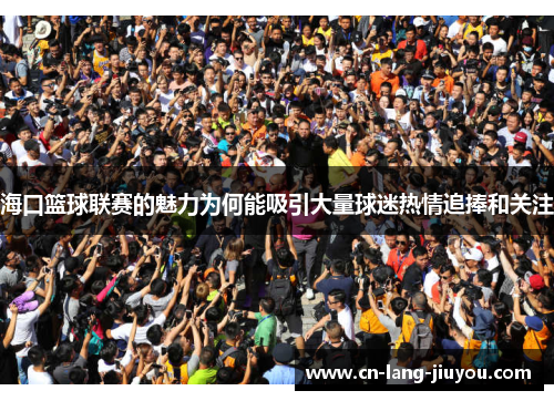 海口篮球联赛的魅力为何能吸引大量球迷热情追捧和关注