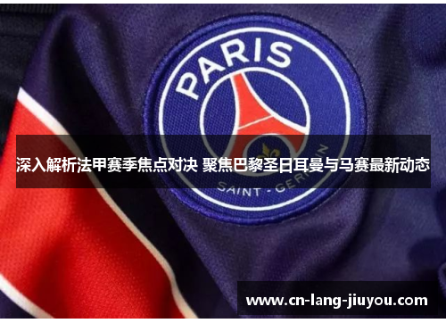深入解析法甲赛季焦点对决 聚焦巴黎圣日耳曼与马赛最新动态