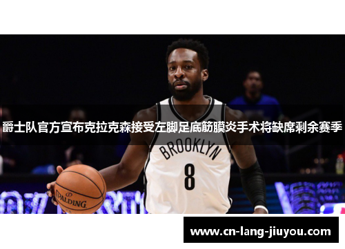 爵士队官方宣布克拉克森接受左脚足底筋膜炎手术将缺席剩余赛季