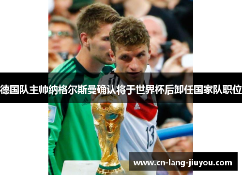 德国队主帅纳格尔斯曼确认将于世界杯后卸任国家队职位
