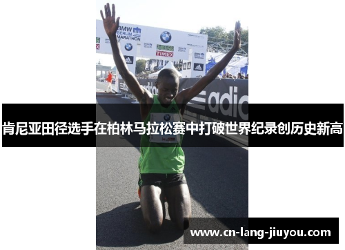肯尼亚田径选手在柏林马拉松赛中打破世界纪录创历史新高