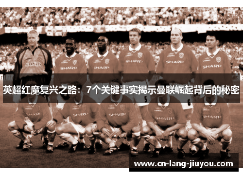 英超红魔复兴之路：7个关键事实揭示曼联崛起背后的秘密