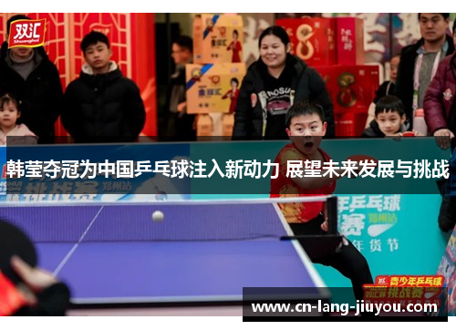韩莹夺冠为中国乒乓球注入新动力 展望未来发展与挑战