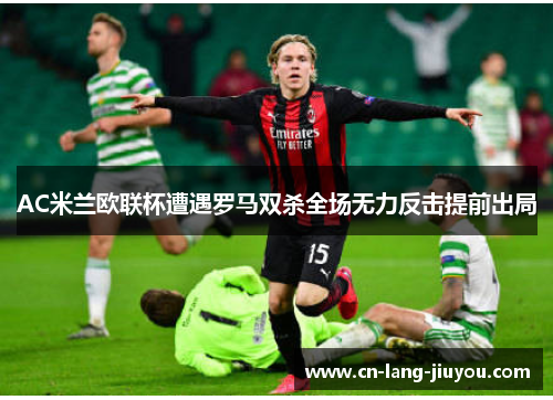 AC米兰欧联杯遭遇罗马双杀全场无力反击提前出局